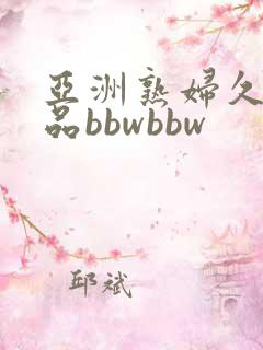 亚洲熟妇久久精品bbwbbw