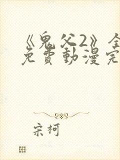 《鬼父2》全集免费动漫完整版