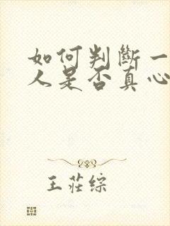 如何判断一个男人是否真心喜欢你