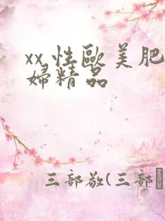 xx 性欧美肥妇精品