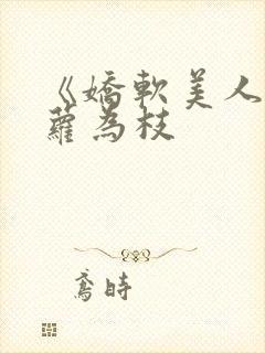 《娇软美人》藤萝为枝