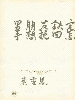 男朋友铁定要分手想挽回怎么办