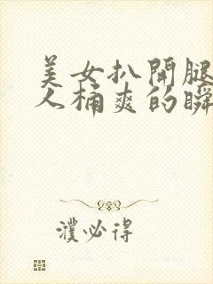 美女扒开腿让男人桶爽的瞬间软件