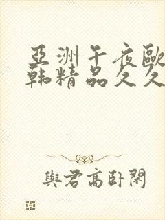 亚洲午夜欧美日韩精品久久