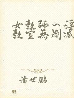 女教师～淫辱の教室无删减