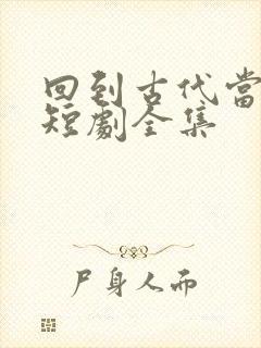 回到古代当驸马短剧全集