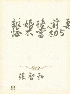 离婚后,前妻她悔不当初5