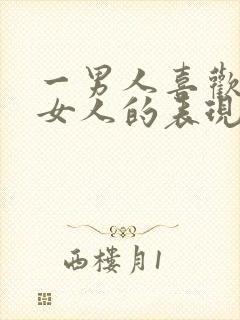 一男人喜欢一个女人的表现