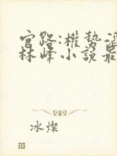 官路:权势滔天林峰小说最新章节