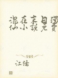 混在末日独步成仙小说免费阅读