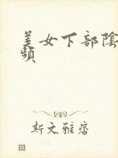 美女下部阴道视频