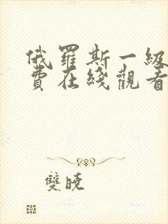 俄罗斯一级片免费在线观看完整版