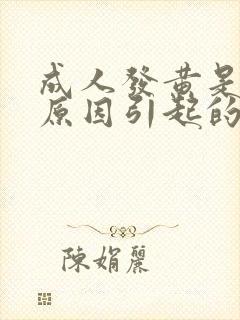 成人发黄是什么原因引起的