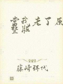 当我老了原唱完整版