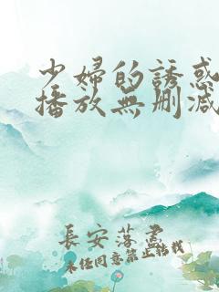 少妇的诱惑在线播放无删减