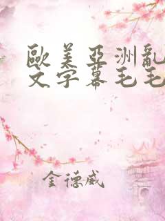欧美亚洲乱码中文字幕毛毛多