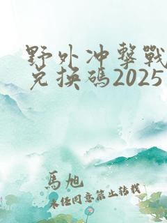 野外冲击战英雄兑换码2025最新版