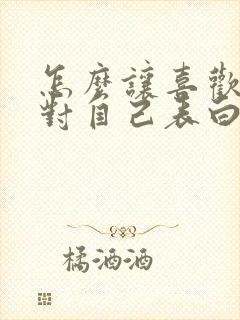 怎么让喜欢的人对自己表白