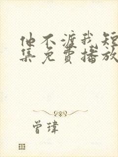 他不渡我短剧全集免费播放