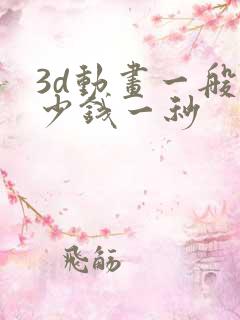 3d动画一般多少钱一秒