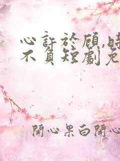 心许于顾,时光不负短剧免费观看