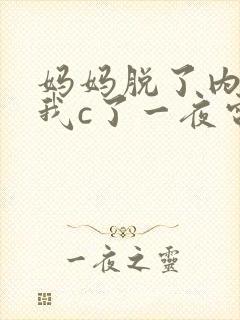 妈妈脱了内裤给我c了一夜电影