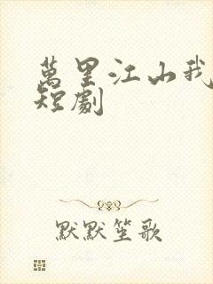 万里江山我入怀短剧