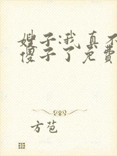 嫂子:我真不是傻子了免费阅读