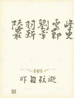 陆羽刘云峰小说最新章节更新