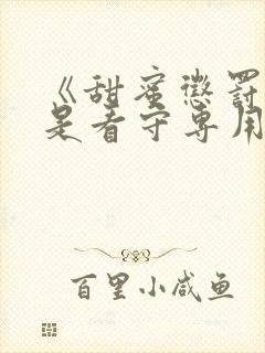 《甜蜜惩罚~我是看守专用宠物》