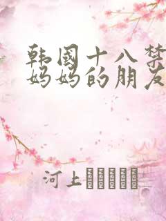 韩国十八禁电影妈妈的朋友