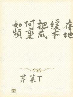 如何把缓存的视频变成本地视频