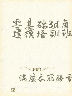 零基础3d角色建模培训班学费