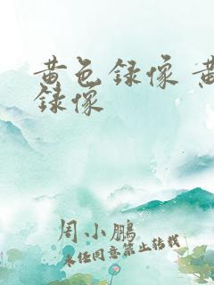 黄色录像 黄色录像