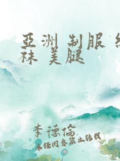 亚洲 制服 丝袜 美腿