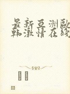 最新亚洲欧美日韩激情在线网