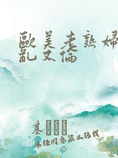 欧美老熟妇免费乱又伦