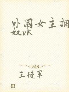 外国女主调教狗奴vk