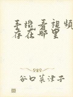 手机看视频的缓存在哪里