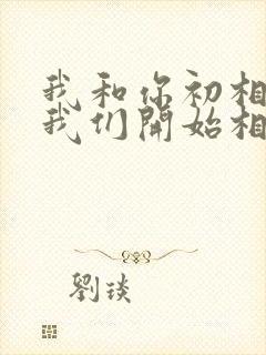 我和你初相逢,我们开始相爱是什么歌