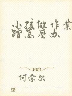 小孩做作业很磨蹭怎么办