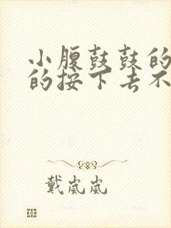 小腹鼓鼓的硬硬的按下去不痛