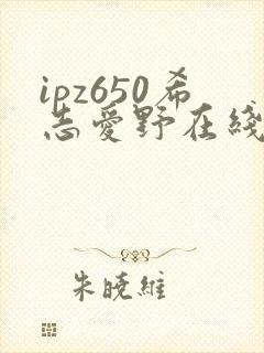 ipz650希志爱野在线