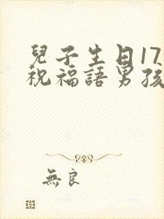 儿子生日17岁祝福语男孩专用