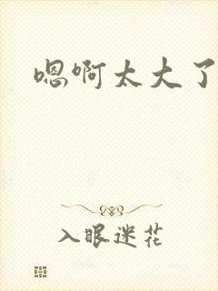 嗯啊太大了爹爹