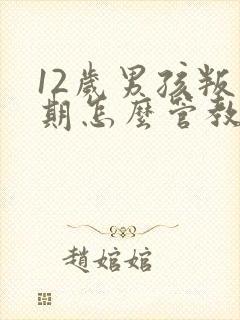 12岁男孩叛逆期怎么管教最合适