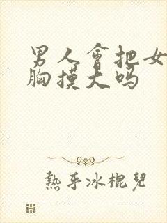 男人会把女人的胸摸大吗