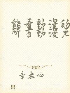 能看动漫的软件所有动漫免费