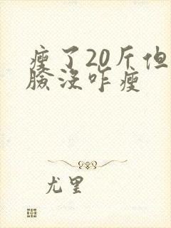 瘦了20斤但是脸没咋瘦