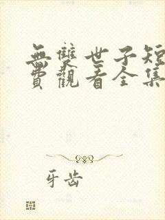 无双世子短剧免费观看全集高清